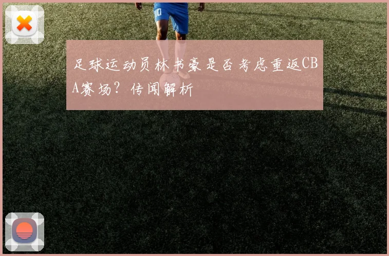 足球运动员林书豪是否考虑重返CBA赛场?传闻解析