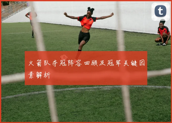 火箭队夺冠阵容回顾及冠军关键因素解析