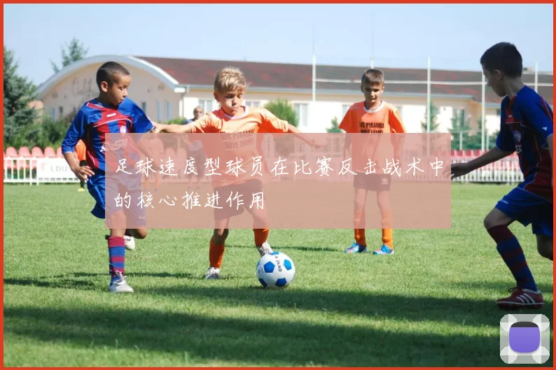 足球速度型球员在比赛反击战术中的核心推进作用