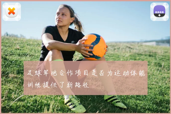 足球军地合作项目是否为运动体能训练提供了新路径