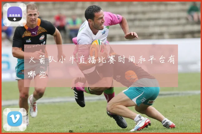 火箭队小牛直播比赛时间和平台有哪些