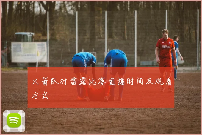 火箭队对雷霆比赛直播时间及观看方式