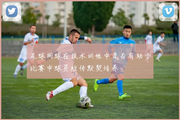 足球网球在技术训练中是否有助于比赛中球员短传默契培养