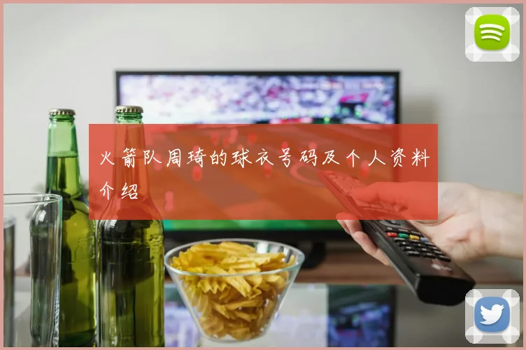 火箭队周琦的球衣号码及个人资料介绍