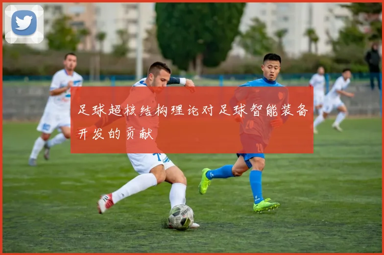 足球超核结构理论对足球智能装备开发的贡献