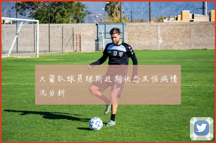 火箭队球员琼斯近期状态及伤病情况分析